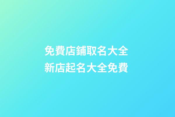 免費店鋪取名大全 新店起名大全免費-第1張-店鋪起名-玄機派